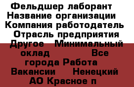 Фельдшер-лаборант › Название организации ­ Компания-работодатель › Отрасль предприятия ­ Другое › Минимальный оклад ­ 12 000 - Все города Работа » Вакансии   . Ненецкий АО,Красное п.